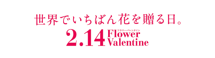 世界でいちばん花を贈る日。2.14 Flower Valentine