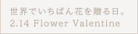 世界でいちばん花を贈る日。2.14 Flower Valentine