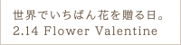 世界でいちばん花を贈る日。2.14 Flower Valentine