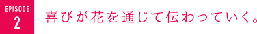 喜びが花を通じて伝わっていく。