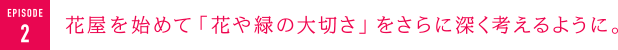 花屋を始めて「花や緑の大切さ」をさらに深く考えるように。