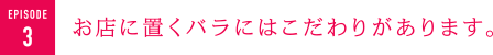 お店に置くバラにはこだわりがあります。