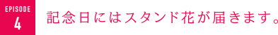 記念日にはスタンド花が届きます。