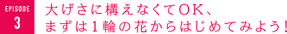 大げさに構えなくてOK、まずは1輪の花からはじめてみよう！