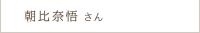 朝比奈 悟さん