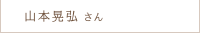 山本 晃弘さん