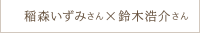 稲森いずみさん × 鈴木浩介さん